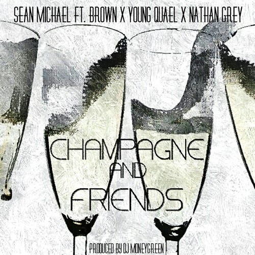 Sean Michael: Champagne & Friends Feat. Brown, Young Quael, Nathan Grey (Prod. by DJ MoneyGreen)