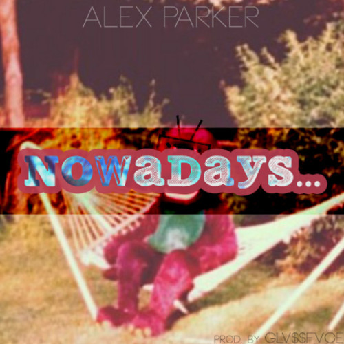 Alex Parker: Nowadays… (Prod. by GLV$$FVCE)
