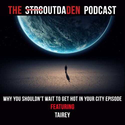 Str8OutDaDen Podcast: Why You Shouldn’t Wait To Get Hot In Your City w/ Tairey