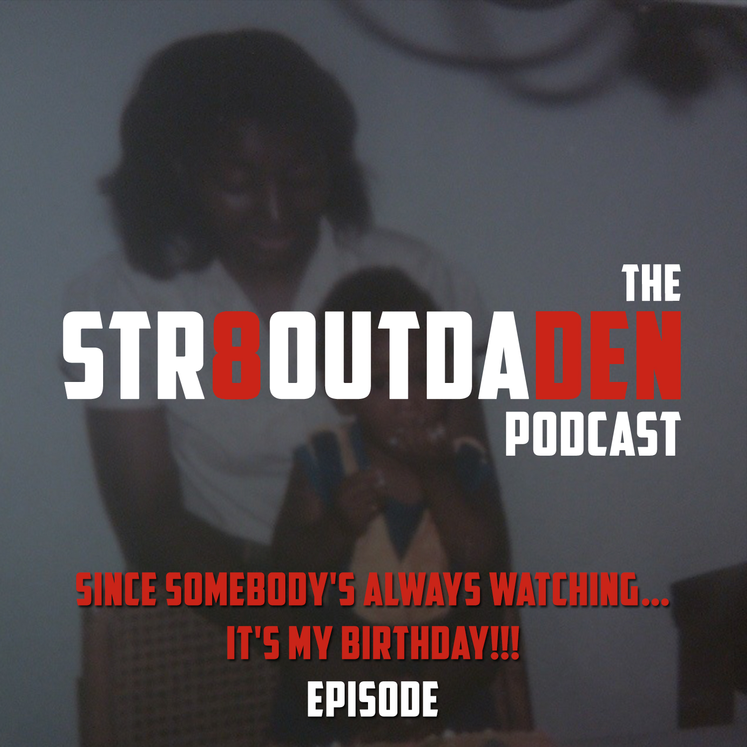 Str8OutDaDen Podcast: Since Somebody’s Always Watching…It’s My Birthday!!!